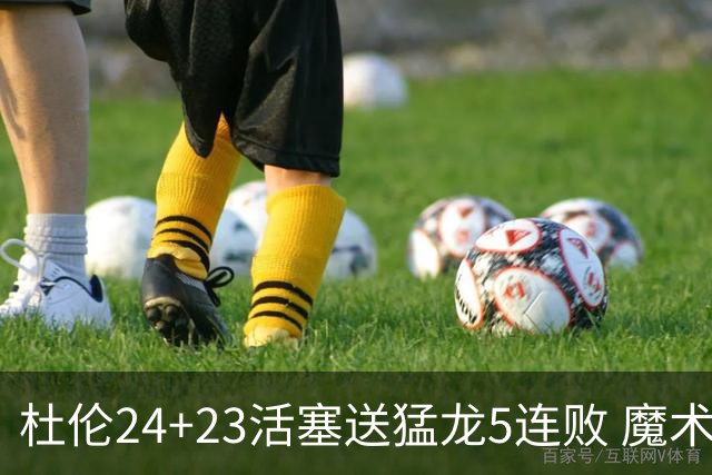 杜伦24+23活塞送猛龙5连败 魔术力克活塞